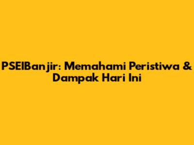 PSEIBanjir: Memahami Peristiwa & Dampak Hari Ini