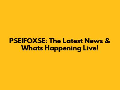PSEIFOXSE: The Latest News & What's Happening Live!