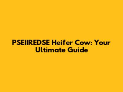 PSEIIREDSE Heifer Cow: Your Ultimate Guide