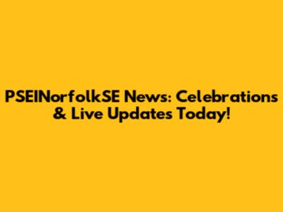 PSEINorfolkSE News: Celebrations & Live Updates Today!