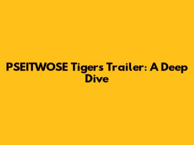 PSEITWOSE Tigers Trailer: A Deep Dive