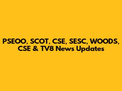 PSEOO, SCOT, CSE, SESC, WOODS, CSE & TV8 News Updates