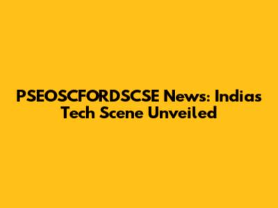 PSEOSCFORDSCSE News: India's Tech Scene Unveiled