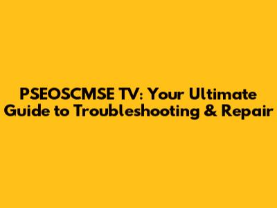 PSEOSCMSE TV: Your Ultimate Guide to Troubleshooting & Repair