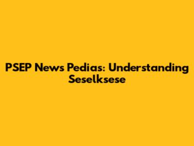 PSEP News Pedias: Understanding Seselksese