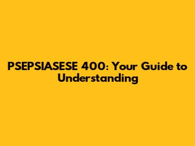 PSEPSIASESE 400: Your Guide to Understanding