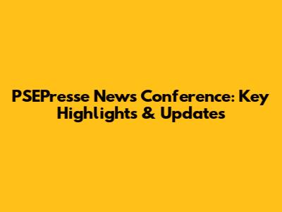 PSEPresse News Conference: Key Highlights & Updates