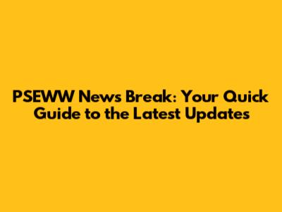PSEWW News Break: Your Quick Guide to the Latest Updates