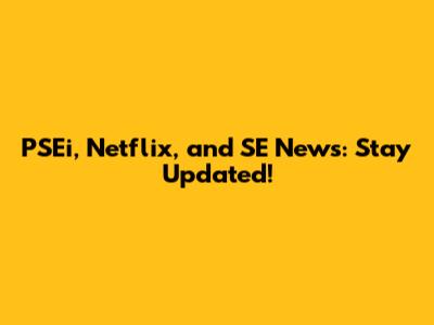 PSEi, Netflix, and SE News: Stay Updated!