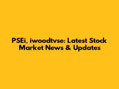 PSEi, iwoodtvse: Latest Stock Market News & Updates
