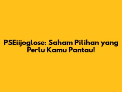 PSEiijoglose: Saham Pilihan yang Perlu Kamu Pantau!