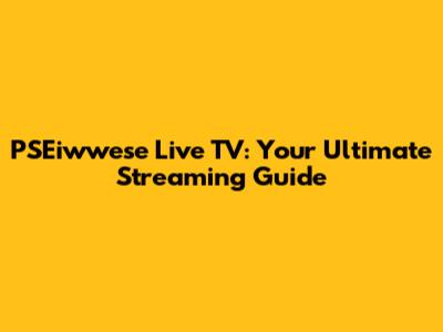 PSEiwwese Live TV: Your Ultimate Streaming Guide