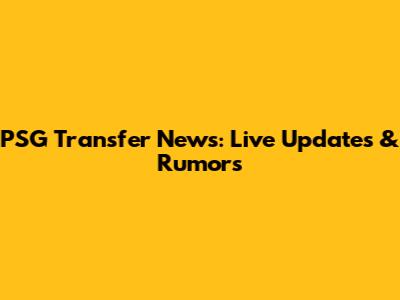 PSG Transfer News: Live Updates & Rumors