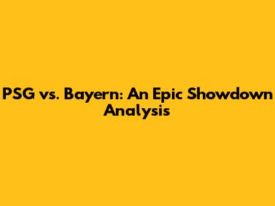 PSG vs. Bayern: An Epic Showdown Analysis