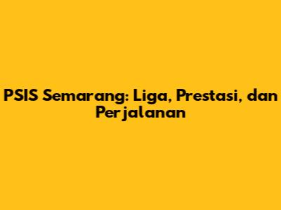 PSIS Semarang: Liga, Prestasi, dan Perjalanan