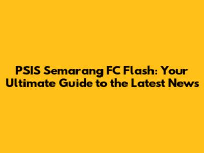 PSIS Semarang FC Flash: Your Ultimate Guide to the Latest News