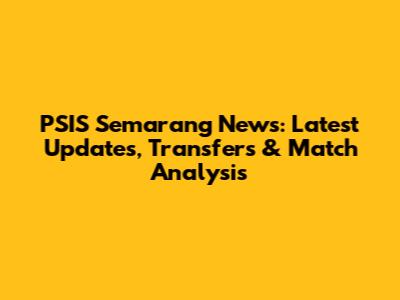 PSIS Semarang News: Latest Updates, Transfers & Match Analysis
