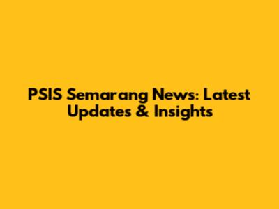PSIS Semarang News: Latest Updates & Insights