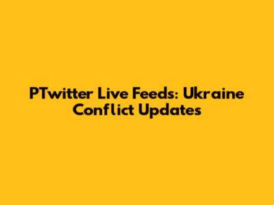 PTwitter Live Feeds: Ukraine Conflict Updates