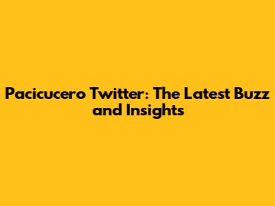Pacicucero Twitter: The Latest Buzz and Insights