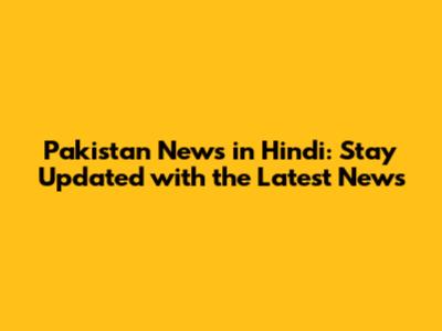 Pakistan News in Hindi: Stay Updated with the Latest News