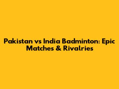 Pakistan vs India Badminton: Epic Matches & Rivalries