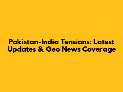 Pakistan-India Tensions: Latest Updates & Geo News Coverage