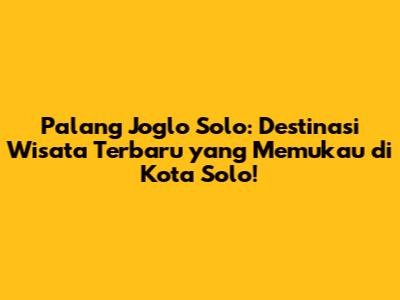 Palang Joglo Solo: Destinasi Wisata Terbaru yang Memukau di Kota Solo!