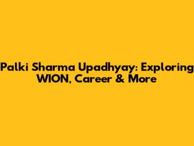 Palki Sharma Upadhyay: Exploring WION, Career & More
