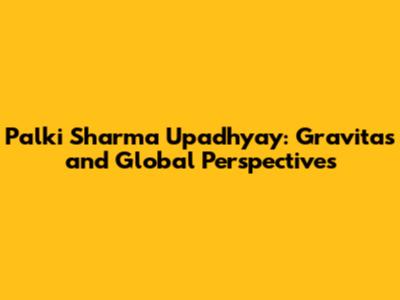 Palki Sharma Upadhyay: Gravitas and Global Perspectives