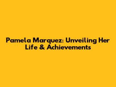 Pamela Marquez: Unveiling Her Life & Achievements