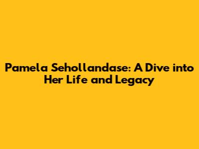 Pamela Sehollandase: A Dive into Her Life and Legacy