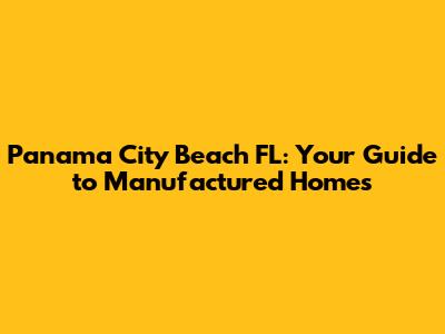Panama City Beach FL: Your Guide to Manufactured Homes