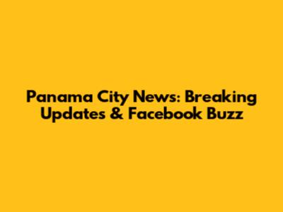 Panama City News: Breaking Updates & Facebook Buzz