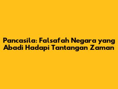 Pancasila: Falsafah Negara yang Abadi Hadapi Tantangan Zaman