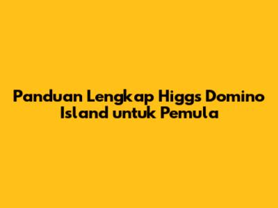 Panduan Lengkap Higgs Domino Island untuk Pemula