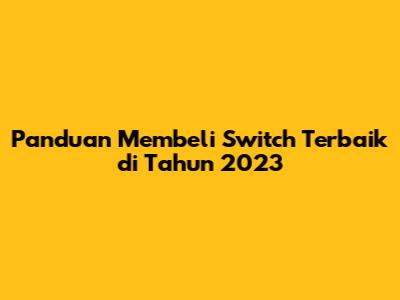 Panduan Membeli Switch Terbaik di Tahun 2023