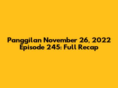 Panggilan November 26, 2022 Episode 245: Full Recap