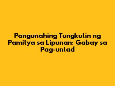Pangunahing Tungkulin ng Pamilya sa Lipunan: Gabay sa Pag-unlad