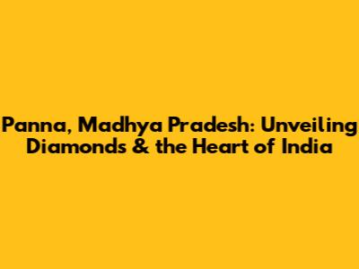 Panna, Madhya Pradesh: Unveiling Diamonds & the Heart of India