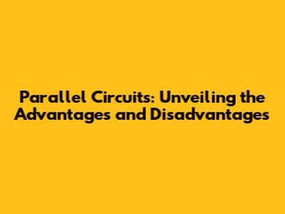 Parallel Circuits: Unveiling the Advantages and Disadvantages