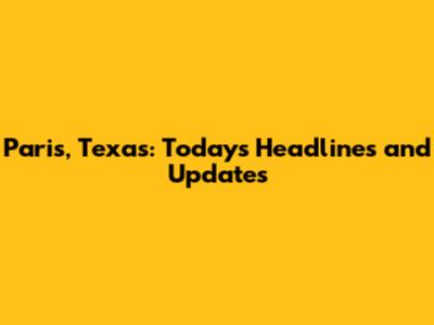 Paris, Texas: Today's Headlines and Updates