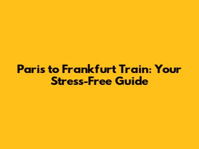 Paris to Frankfurt Train: Your Stress-Free Guide