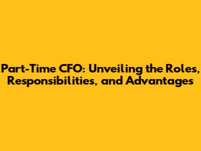 Part-Time CFO: Unveiling the Roles, Responsibilities, and Advantages