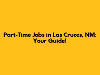 Part-Time Jobs in Las Cruces, NM: Your Guide!