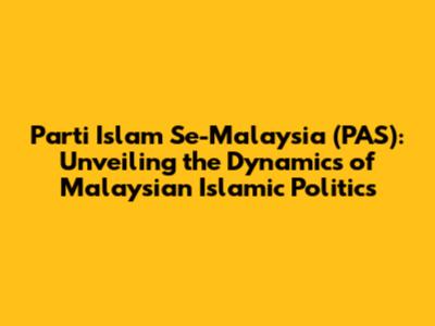 Parti Islam Se-Malaysia (PAS): Unveiling the Dynamics of Malaysian Islamic Politics