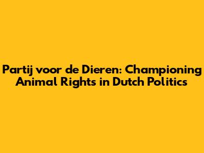 Partij voor de Dieren: Championing Animal Rights in Dutch Politics