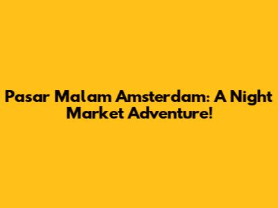 Pasar Malam Amsterdam: A Night Market Adventure!
