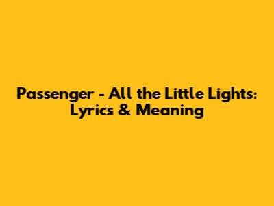 Passenger - All the Little Lights: Lyrics & Meaning