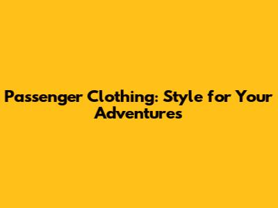 Passenger Clothing: Style for Your Adventures